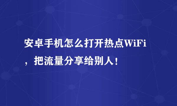 安卓手机怎么打开热点WiFi，把流量分享给别人！