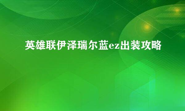 英雄联伊泽瑞尔蓝ez出装攻略