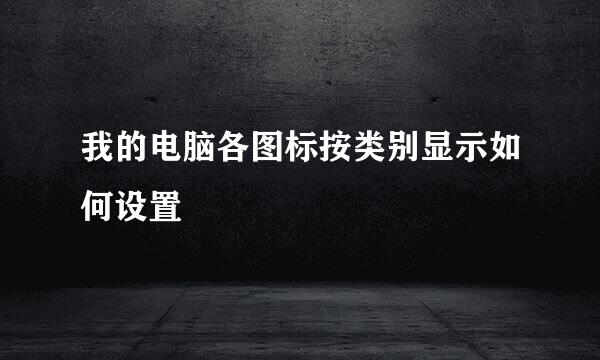 我的电脑各图标按类别显示如何设置