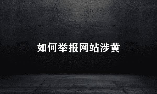 如何举报网站涉黄