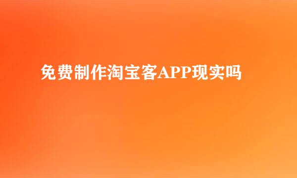 免费制作淘宝客APP现实吗
