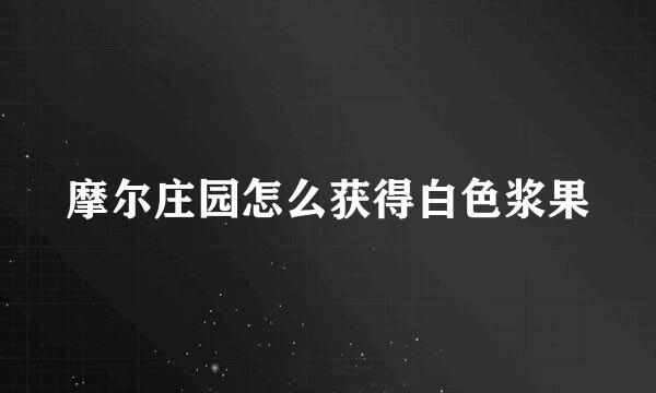 摩尔庄园怎么获得白色浆果