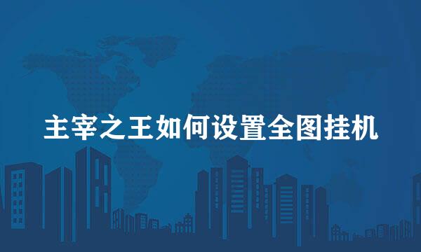 主宰之王如何设置全图挂机