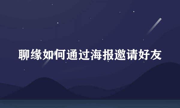 聊缘如何通过海报邀请好友