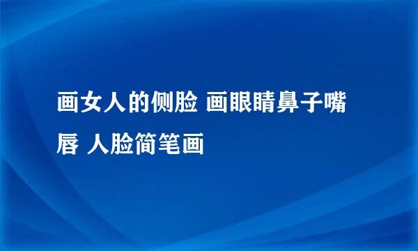 画女人的侧脸 画眼睛鼻子嘴唇 人脸简笔画