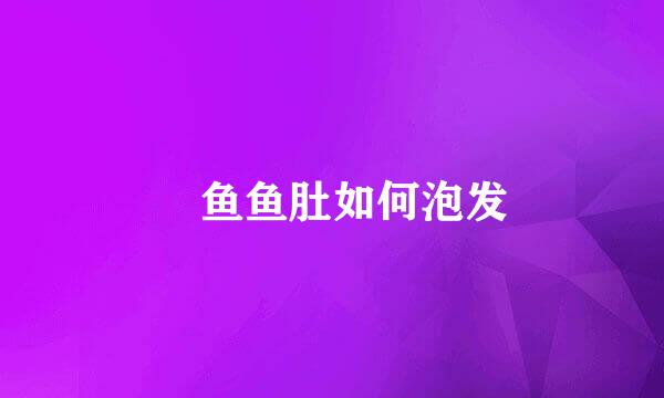 鮸鱼鱼肚如何泡发