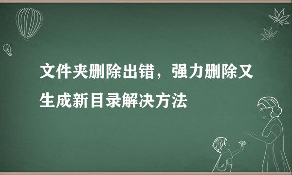 文件夹删除出错，强力删除又生成新目录解决方法