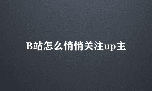 B站怎么悄悄关注up主