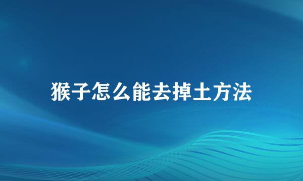 猴子怎么能去掉土方法