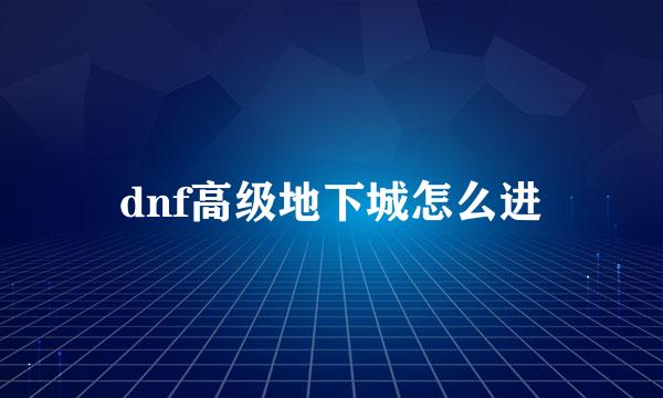dnf高级地下城怎么进