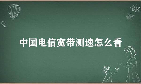 中国电信宽带测速怎么看