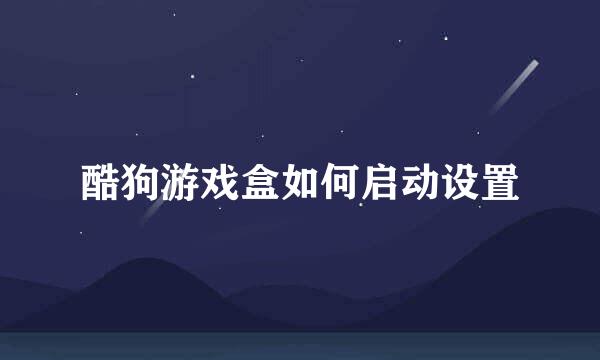 酷狗游戏盒如何启动设置