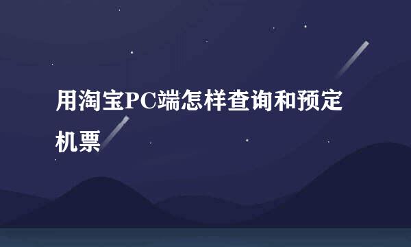 用淘宝PC端怎样查询和预定机票