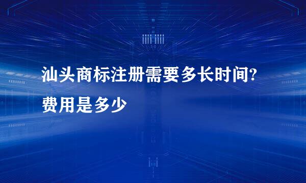 汕头商标注册需要多长时间?费用是多少