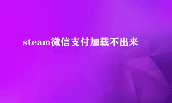 steam微信支付加载不出来