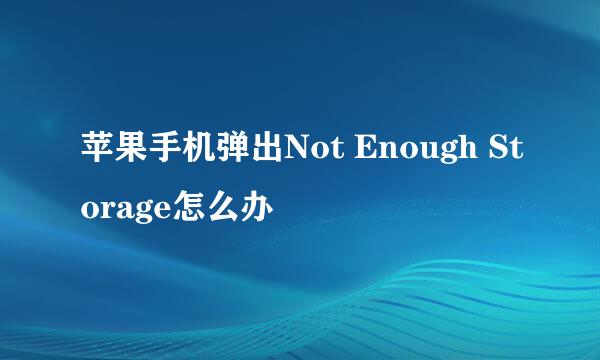 苹果手机弹出Not Enough Storage怎么办