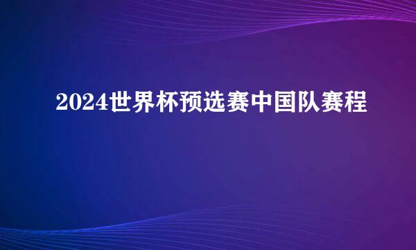 2024世界杯预选赛中国队赛程