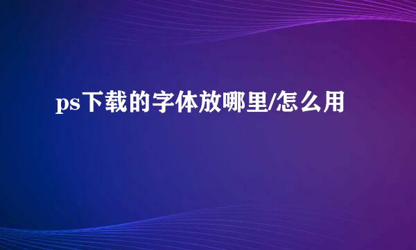 ps下载的字体放哪里/怎么用