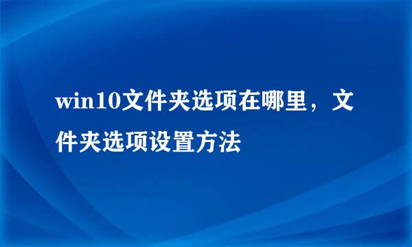 win10文件夹选项在哪里，文件夹选项设置方法