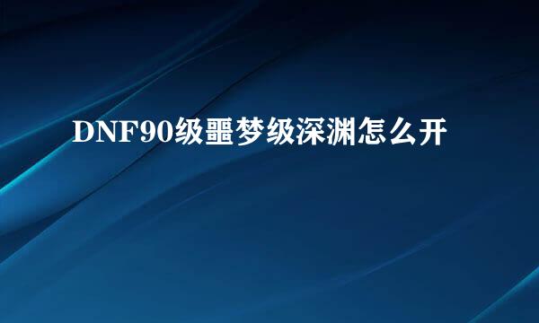 DNF90级噩梦级深渊怎么开