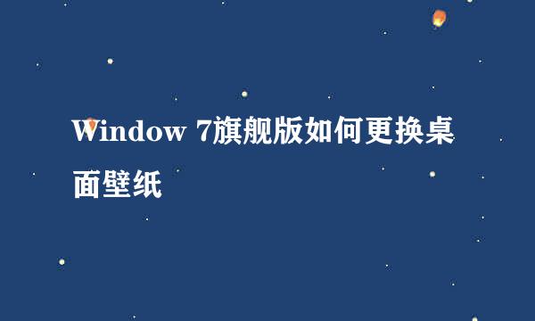 Window 7旗舰版如何更换桌面壁纸