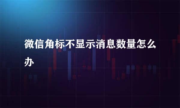 微信角标不显示消息数量怎么办