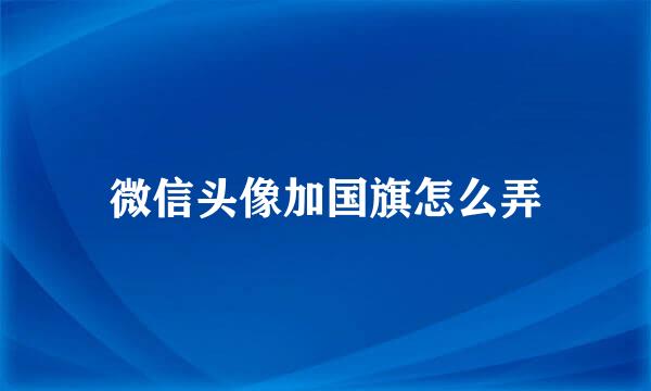 微信头像加国旗怎么弄