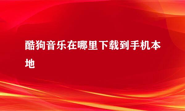 酷狗音乐在哪里下载到手机本地