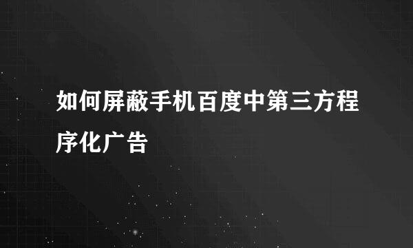 如何屏蔽手机百度中第三方程序化广告
