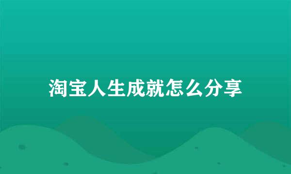 淘宝人生成就怎么分享