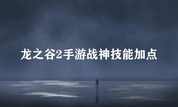 龙之谷2手游战神技能加点