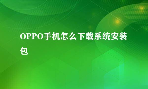 OPPO手机怎么下载系统安装包
