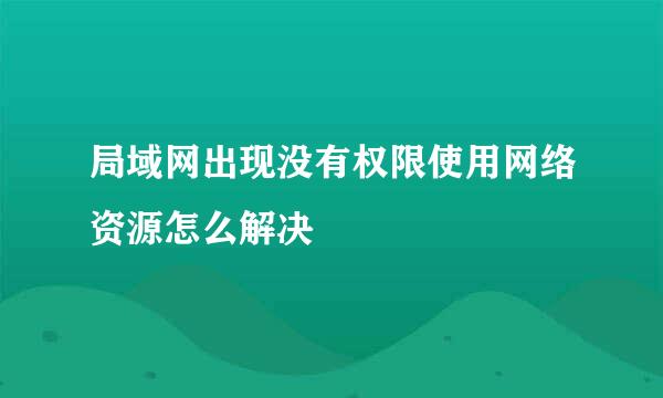 局域网出现没有权限使用网络资源怎么解决