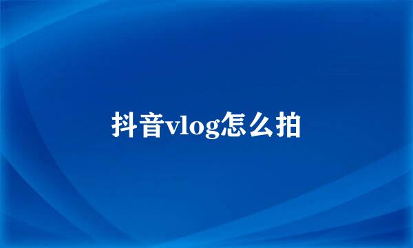 抖音vlog怎么拍