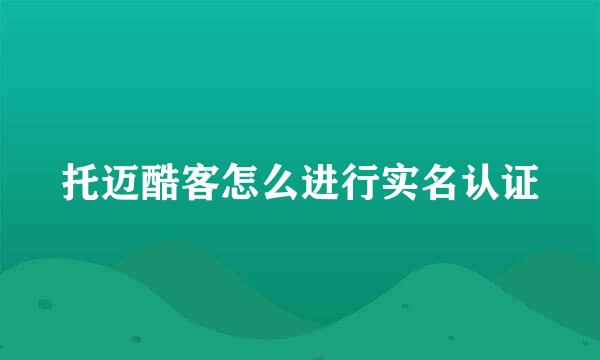 托迈酷客怎么进行实名认证