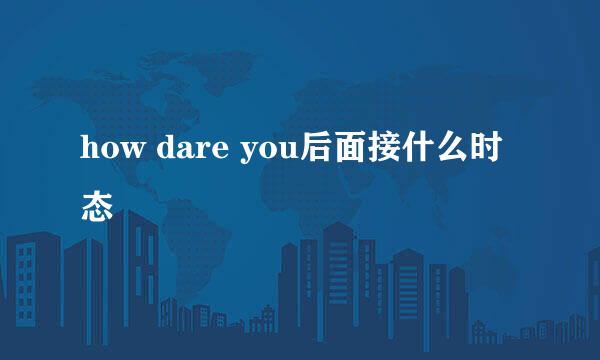 how dare you后面接什么时态