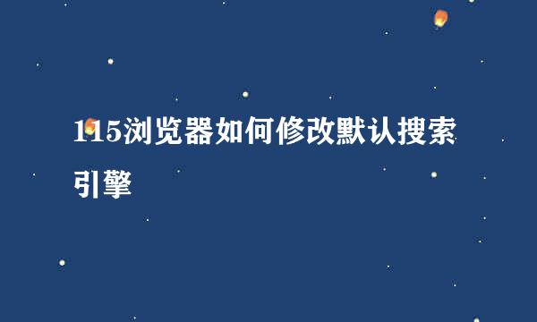 115浏览器如何修改默认搜索引擎