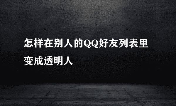 怎样在别人的QQ好友列表里变成透明人