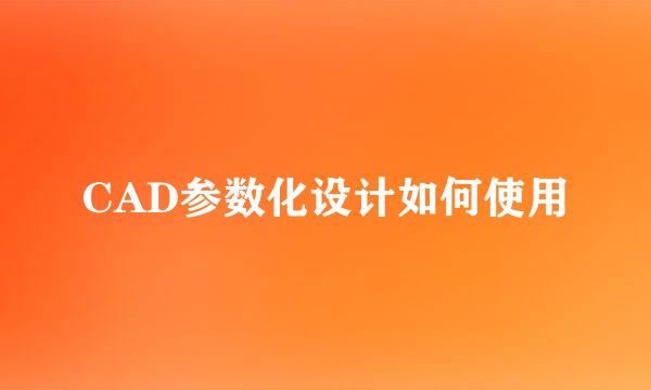 CAD参数化设计如何使用