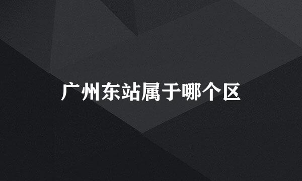 广州东站属于哪个区