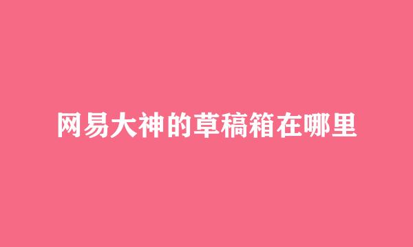 网易大神的草稿箱在哪里