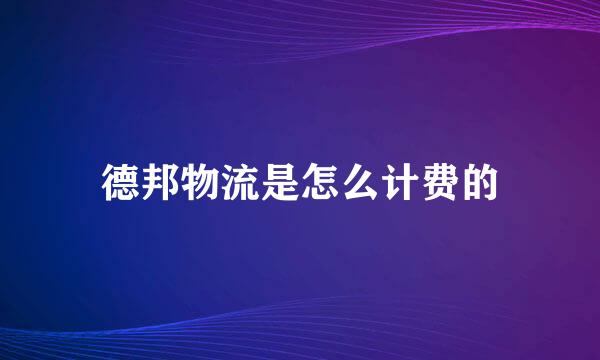 德邦物流是怎么计费的