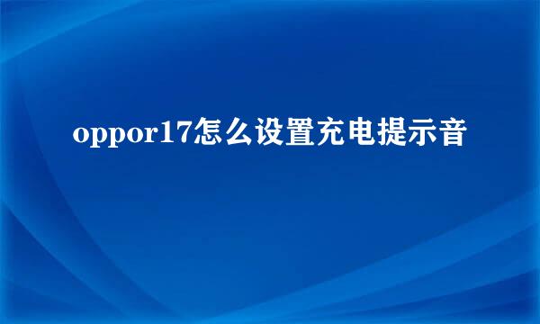 oppor17怎么设置充电提示音