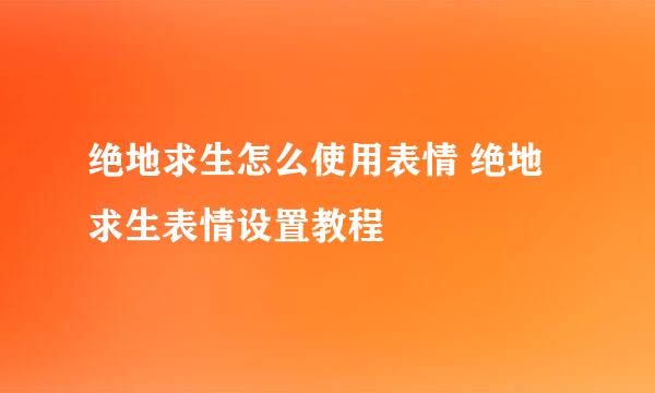 绝地求生怎么使用表情 绝地求生表情设置教程