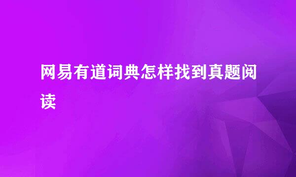 网易有道词典怎样找到真题阅读