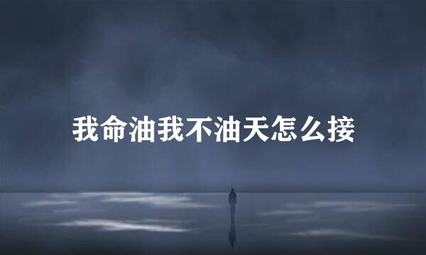 我命油我不油天怎么接