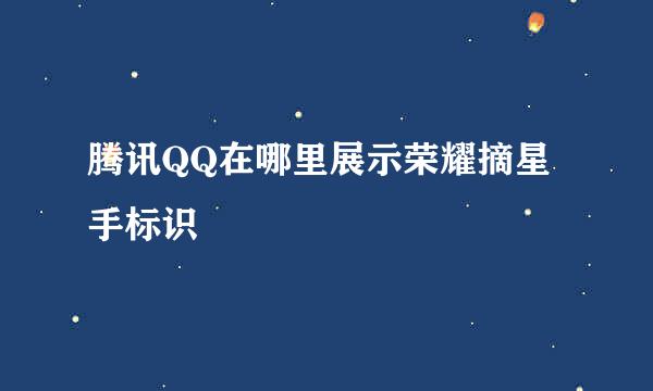 腾讯QQ在哪里展示荣耀摘星手标识