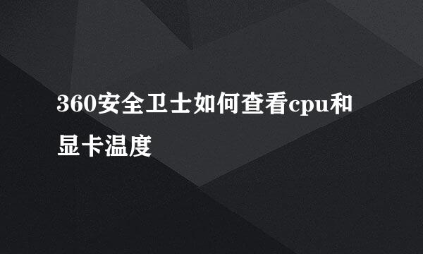 360安全卫士如何查看cpu和显卡温度