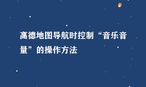 高德地图导航时控制“音乐音量”的操作方法