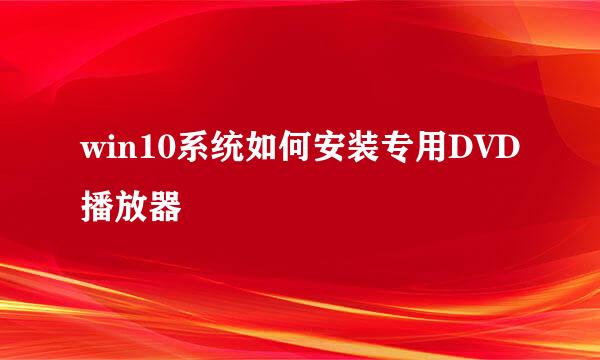 win10系统如何安装专用DVD播放器